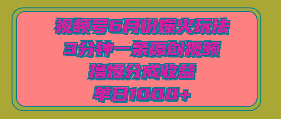 视频号6月份爆火玩法，3分钟一条原创视频，撸爆分成收益，单日1000+-E网资源