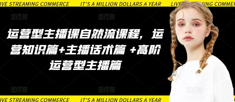 运营型主播课自然流课程，运营知识篇+主播话术篇 +高阶运营型主播篇-E网资源