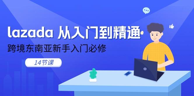 lazada 从入门到精通，跨境东南亚新手入门必修(14节课-E网资源