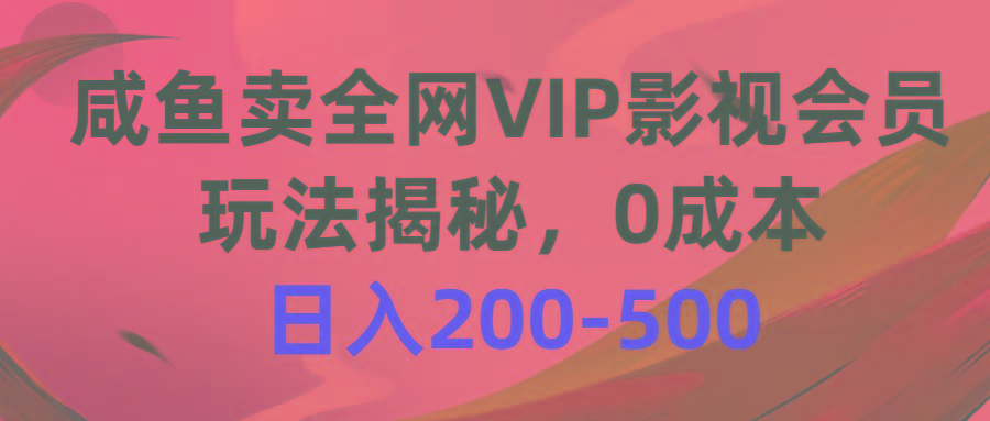 咸鱼卖全网VIP影视会员，玩法揭秘，0成本日入200-500-E网资源