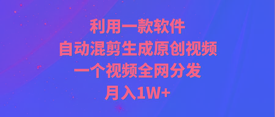(9472期)利用一款软件，自动混剪生成原创视频，一个视频全网分发，月入1W+附软件-E网资源