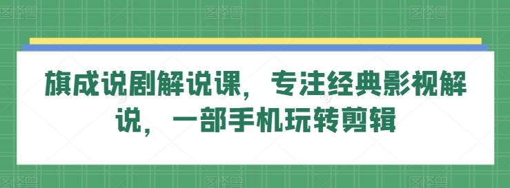 旗成说剧解说课，专注经典影视解说，一部手机玩转剪辑-E网资源