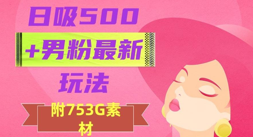 日吸500+男粉最新玩法，从作品制作到如何引流及后端变现，保姆级教程【揭秘】-E网资源