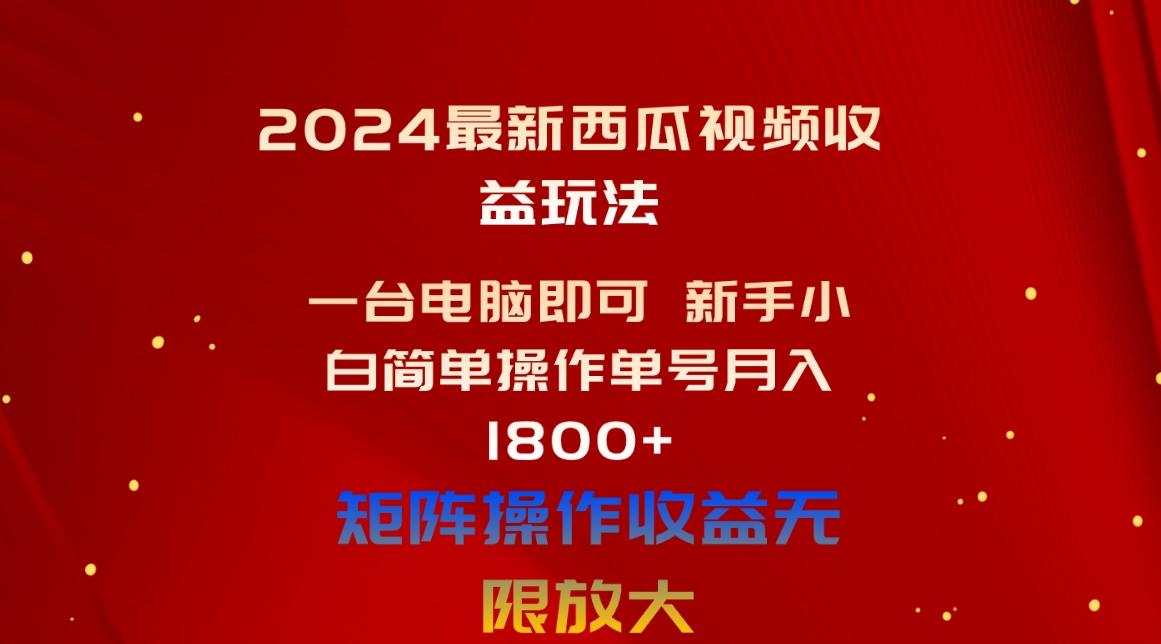 2024最新西瓜视频收益玩法，一台电脑即可 新手小白简单操作单号月入1800+-E网资源