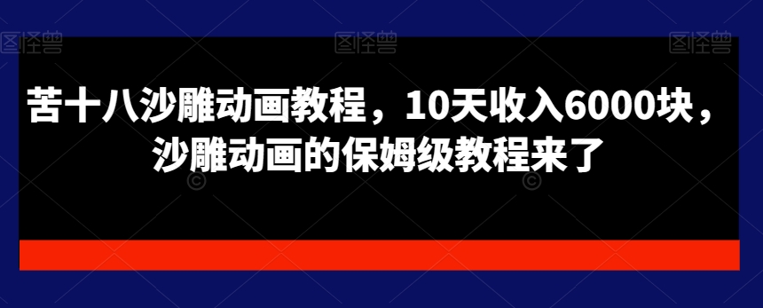 苦十八沙雕动画教程，10天收入6000块，沙雕动画的保姆级教程来了-E网资源