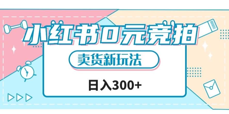 小红书0元竞拍，文玩卖货新玩法，一天轻松300+【揭秘】-E网资源