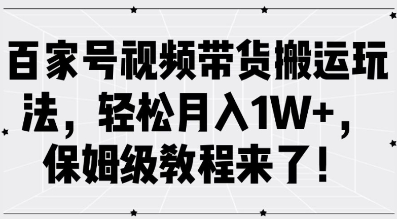 百家号视频带货搬运玩法，轻松月入1W+，保姆级教程来了【揭秘】-E网资源