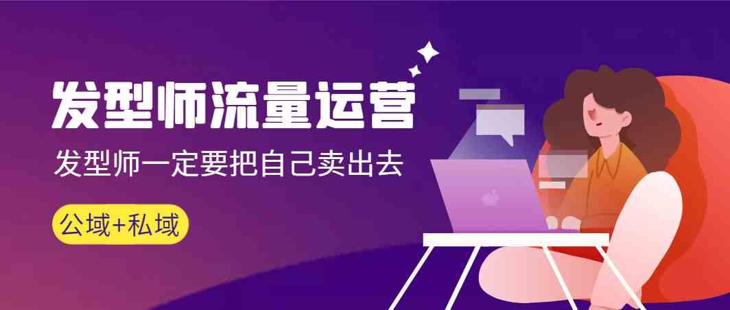 发型师流量运营，发型师一定要把自己卖出去(公域+私城)-E网资源