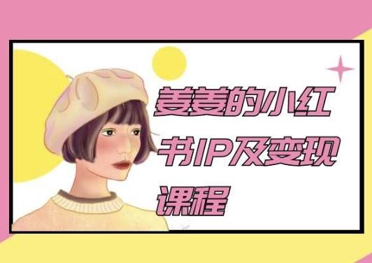 姜姜的小红书IP及变现课程，姜姜小红书2024-E网资源