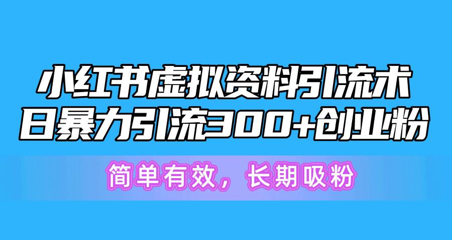 小红书虚拟资料引流术，日暴力引流300+创业粉，简单有效，长期吸粉-E网资源