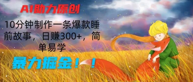 AI助力原创：10分钟制作一条爆款睡前故事，日赚300+，简单易学，暴力掘金【揭秘】-E网资源