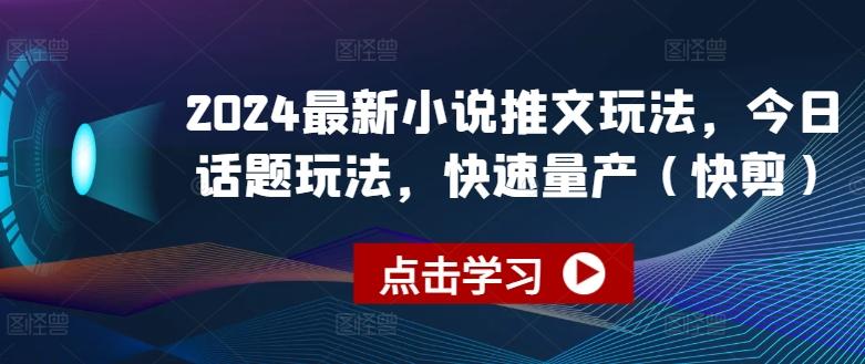 2024最新小说推文玩法，今日话题玩法，快速量产(快剪)-E网资源