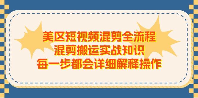 美区短视频混剪全流程，混剪搬运实战知识，每一步都会详细解释操作-E网资源