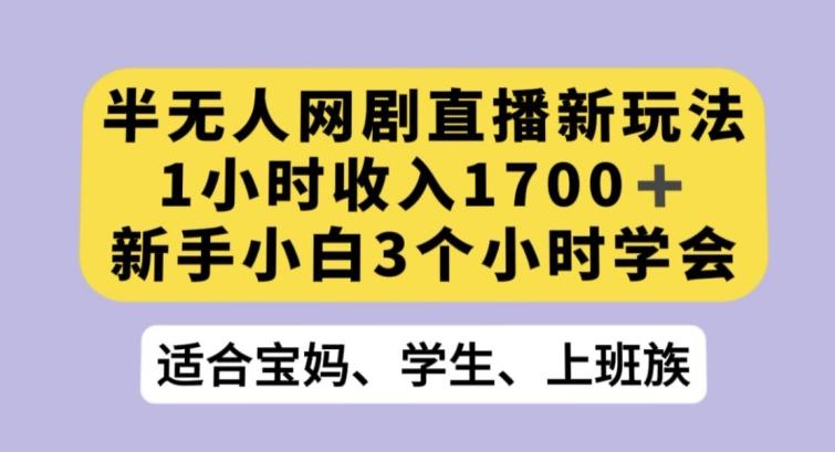 半无人网剧直播新玩法，1小时收入1700+，新手小白3小时学会【揭秘】-E网资源
