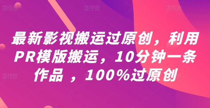 最新影视搬运过原创，利用PR模版搬运，10分钟一条作品 ，100%过原创【教程+PR模板】-E网资源