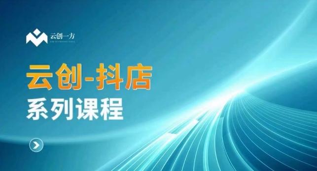 云创一方-抖店系列课，​抖店商城、商品卡、无货源等玩法-E网资源
