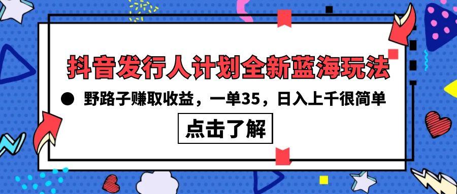 (10067期)抖音发行人计划全新蓝海玩法，野路子赚取收益，一单35，日入上千很简单!-E网资源