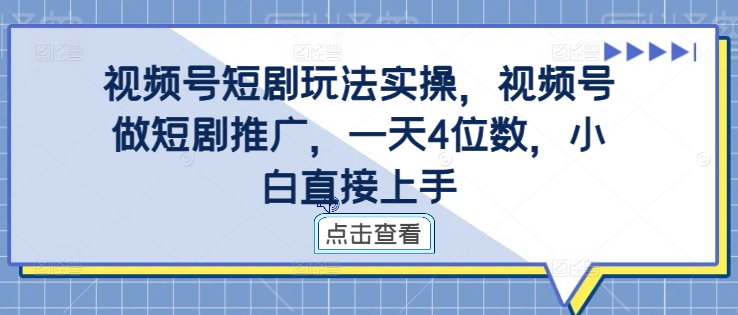 视频号短剧玩法实操，视频号做短剧推广，一天4位数，小白直接上手-E网资源
