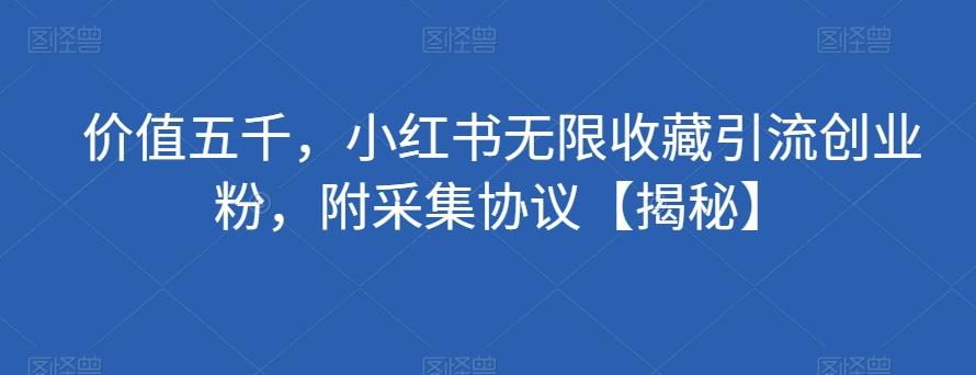 价值五千，小红书无限收藏引流创业粉，附采集协议【揭秘】-E网资源