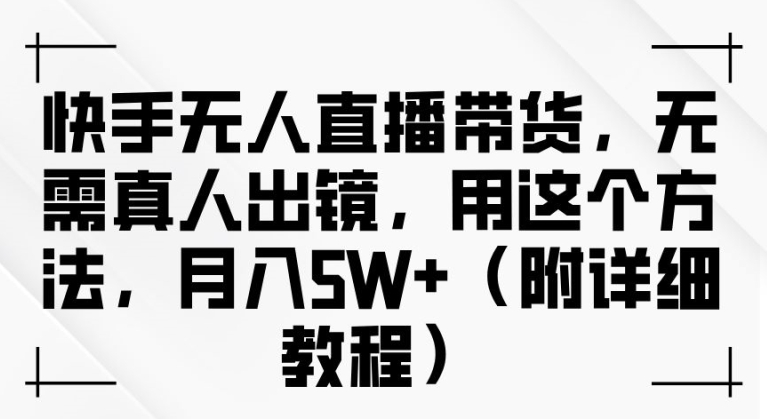 快手无人直播带货，无需真人出镜，用这个方法，月入过万(附详细教程)【揭秘】-E网资源