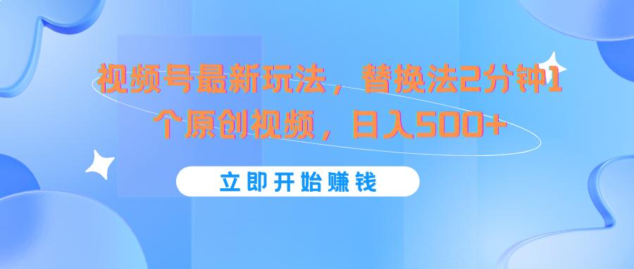 视频号最新玩法，替换法2分钟1个原创视频，日入500+-E网资源