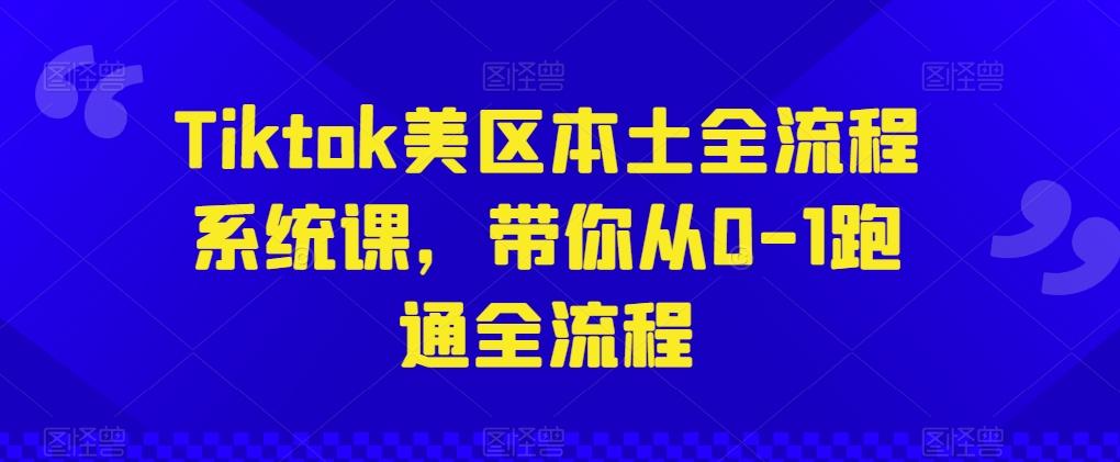 Tiktok美区本土全流程系统课，带你从0-1跑通全流程-E网资源