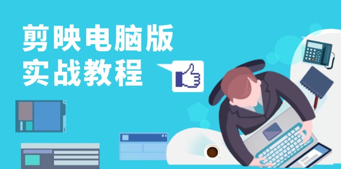 剪映电脑版实战教程，0基础打造短视频剪辑高手，详解功能、工具与实操案例-E网资源