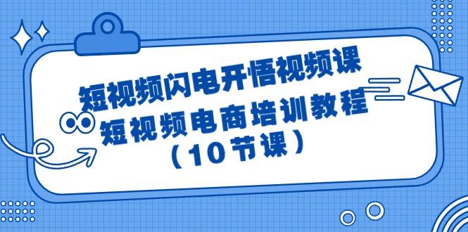 (9682期)短视频-闪电开悟视频课：短视频电商培训教程(10节课)-E网资源