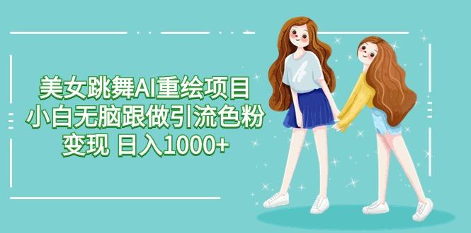 美女跳舞AI重绘项目 小白无脑跟做引流色粉变现 日入1000+-E网资源