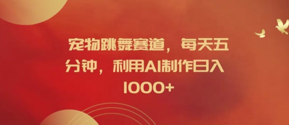 宠物跳舞赛道，每天五分钟，利用AI制作日入1k【揭秘】-E网资源