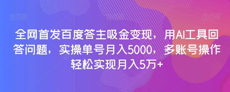 全网首发百度答主吸金变现，用AI工具回答问题，实操单号月入5000，多账号操作轻松实现月入5万+【揭秘】-E网资源