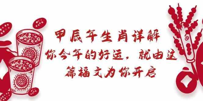 某公众号付费文章：甲辰年生肖详解: 你今年的好运，就由这篇福文为你开启！-E网资源