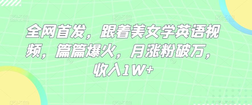 全网首发，跟着美女学英语视频，篇篇爆火，月涨粉破万，收入1W+-E网资源