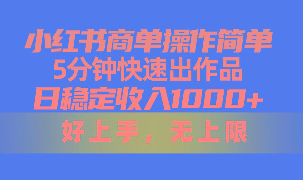 小红书商单操作简单，5分钟快速出作品，日稳定收入1000+，无上限-E网资源