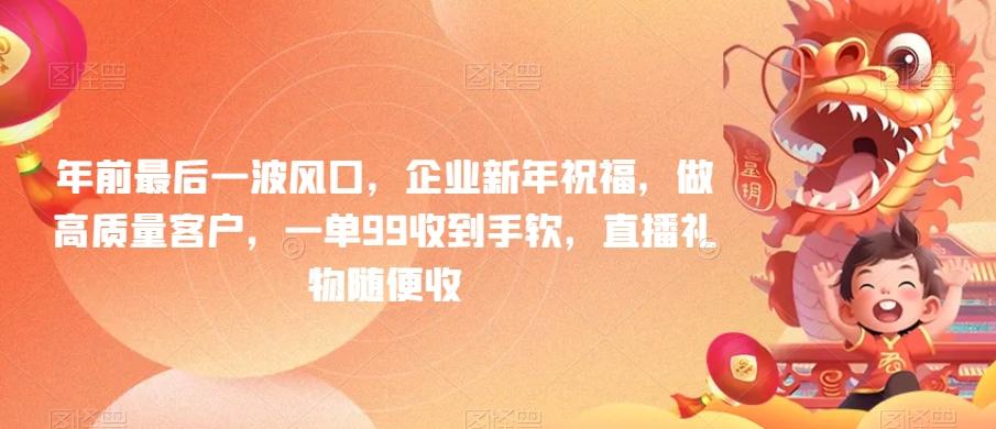 年前最后一波风口，企业新年祝福，做高质量客户，一单99收到手软，直播礼物随便收【揭秘】-E网资源