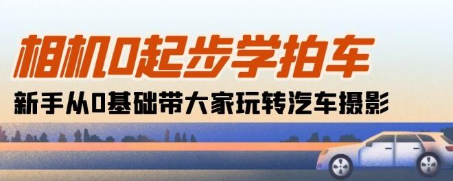 相机0起步学拍车：新手从0基础带大家玩转汽车摄影(18节课)-E网资源