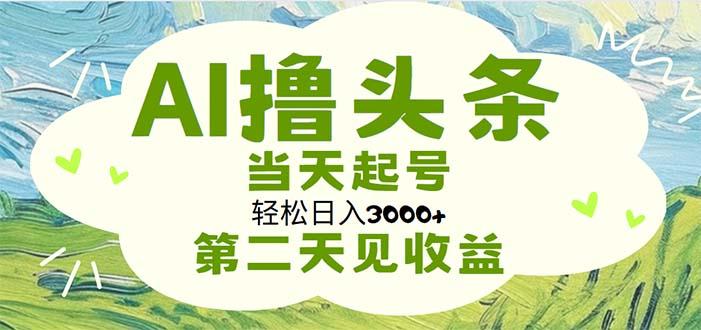 AI撸头条，轻松日入3000+无脑操作，当天起号，第二天见收益-E网资源