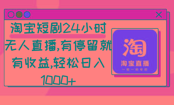 淘宝短剧24小时无人直播，有停留就有收益,轻松日入1000+-E网资源