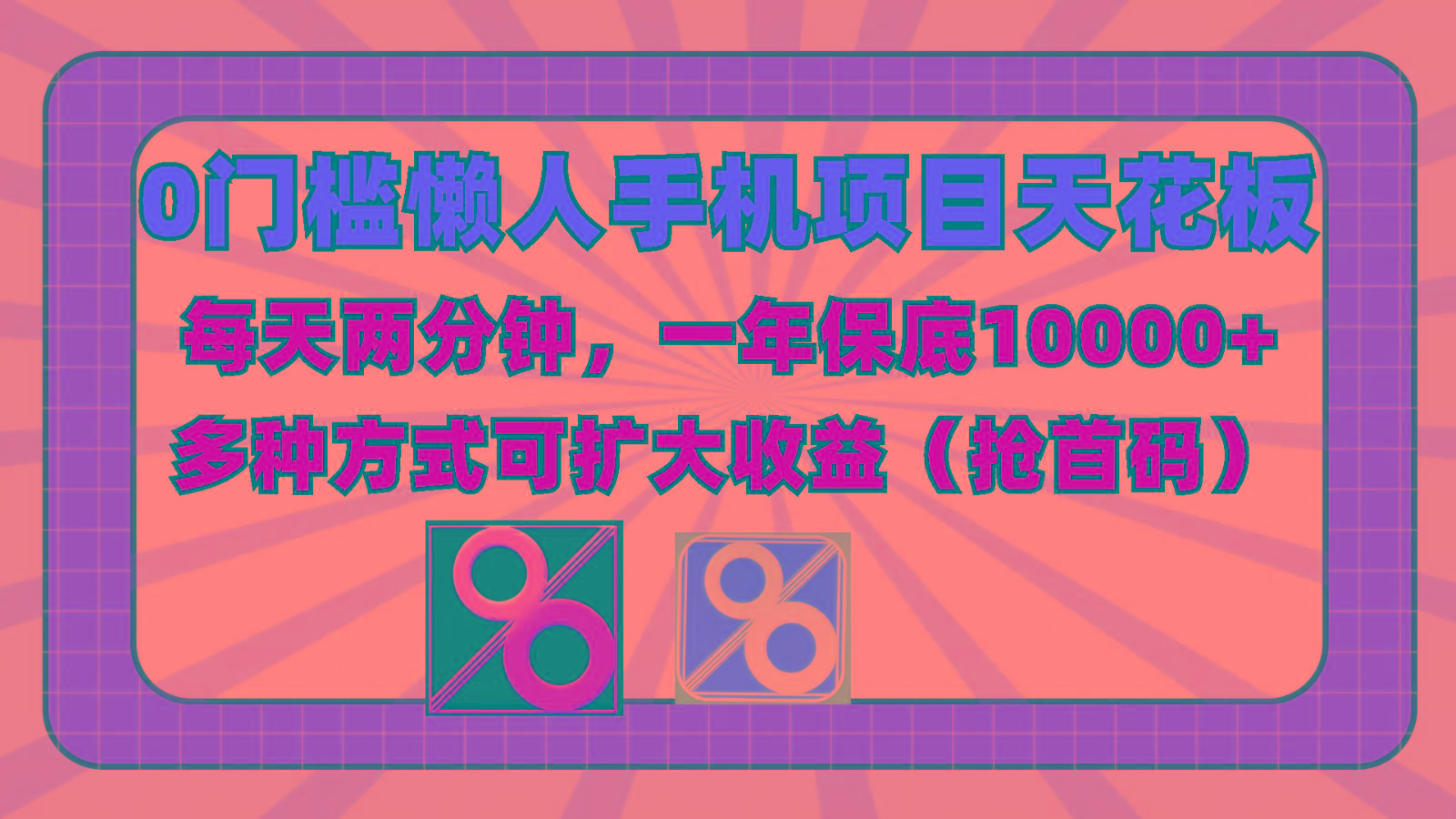 0门槛懒人手机项目，每天2分钟，一年10000+多种方式可扩大收益(抢首码)-E网资源