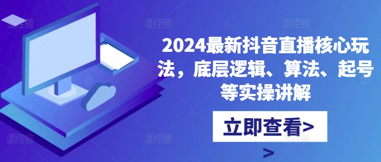 2024最新抖音直播核心玩法，底层逻辑、算法、起号等实操讲解-E网资源