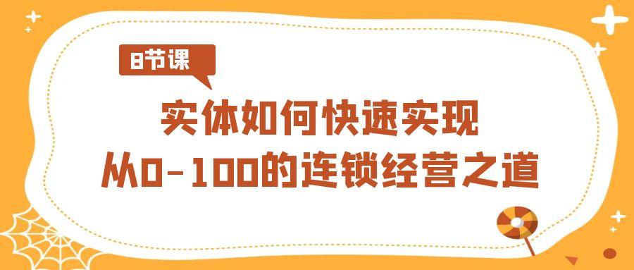 实体如何快速实现从0-100的连锁经营之道(8节视频课)-E网资源