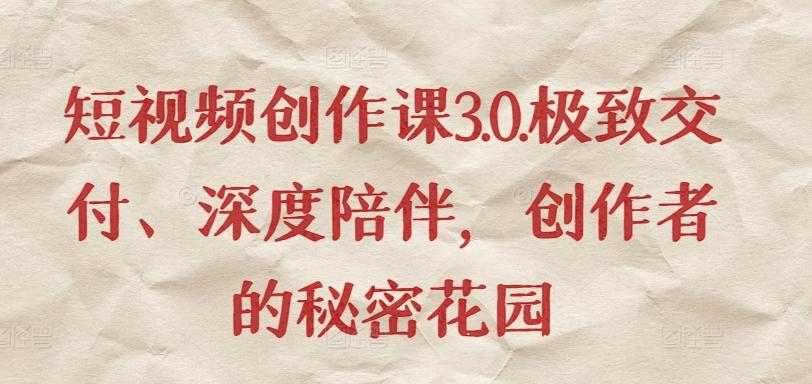 短视频创作课3.0.极致交付、深度陪伴，创作者的秘密花园-E网资源