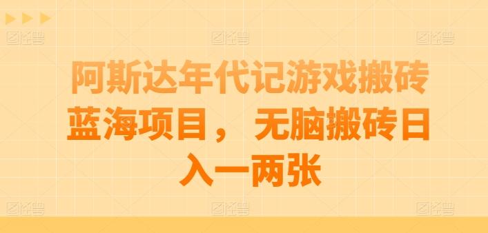 阿斯达年代记游戏搬砖蓝海项目， 无脑搬砖日入一两张【揭秘】-E网资源