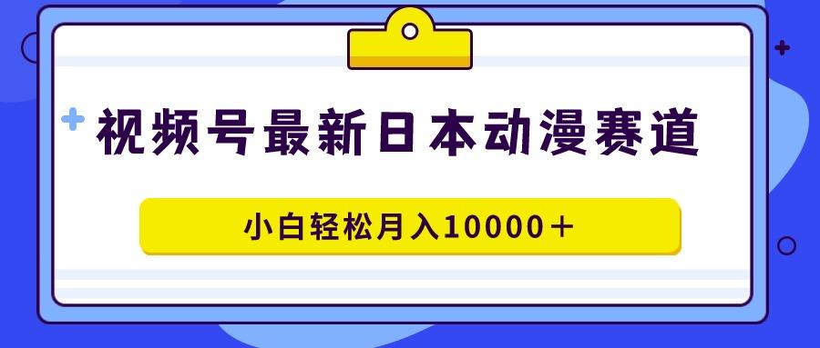 视频号日本动漫蓝海赛道，100%原创，小白轻松月入10000＋-E网资源