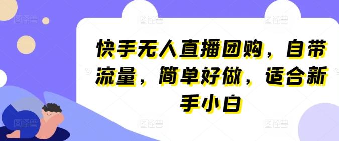 快手无人直播团购，自带流量，简单好做，适合新手小白【揭秘】-E网资源