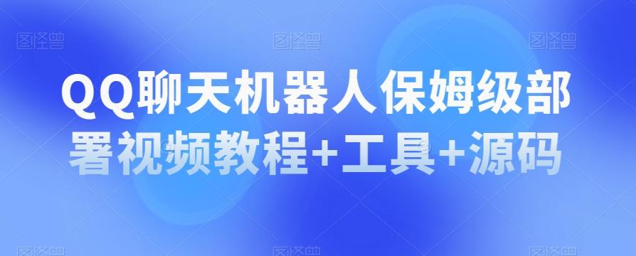 QQ聊天机器人保姆级部署视频教程+工具+源码-E网资源