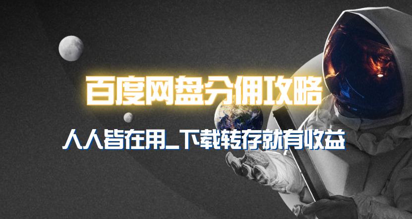 (9535期)百度网盘分佣完整攻略！人人皆在用，别人转存你就有收益~-E网资源