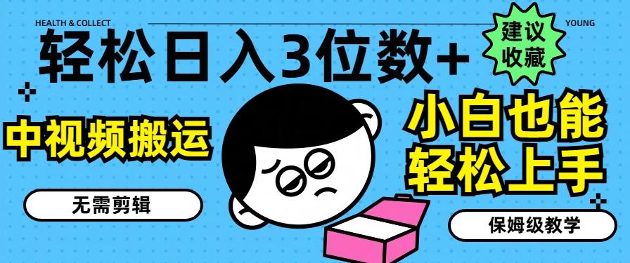 轻松日入3位数+，中视频搬运，无需剪辑，小白也能轻松上手，保姆级教学【揭秘】-E网资源