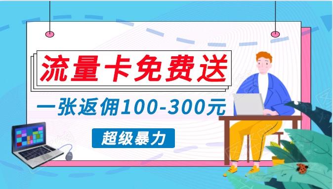 流量卡免费送，一张返佣100-300元，超暴力蓝海项目，轻松月入过万！-E网资源