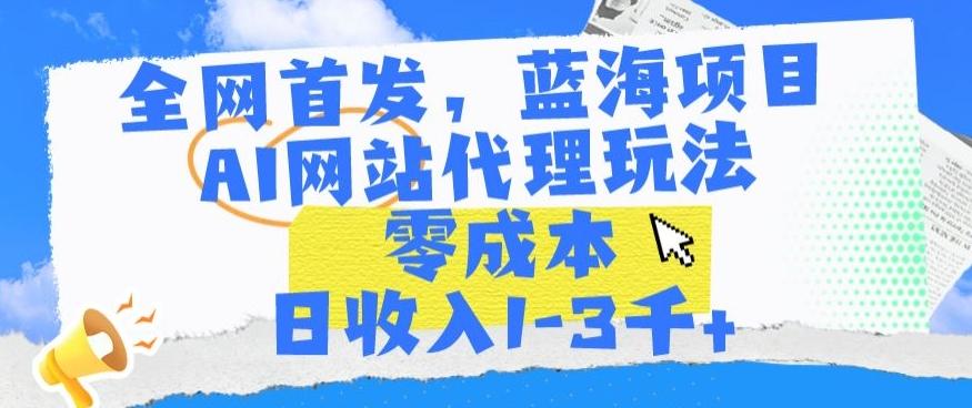 全网首发，蓝海项目，AI网站代理玩法，零成本日收入1-3千+【揭秘】-E网资源